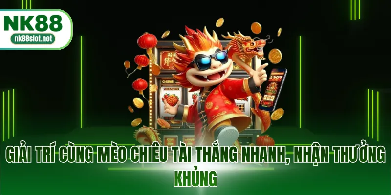 Giải trí cùng mèo chiêu tài thắng nhanh, nhận thưởng khủng