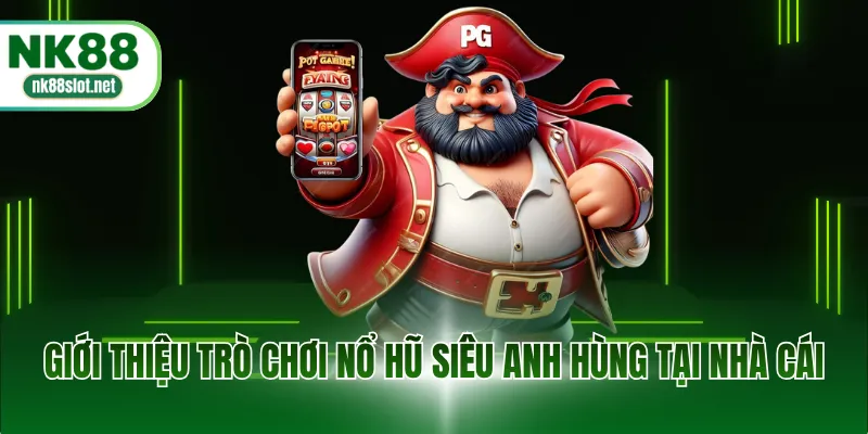 Giới thiệu trò chơi nổ hũ siêu anh hùng tại nhà cái