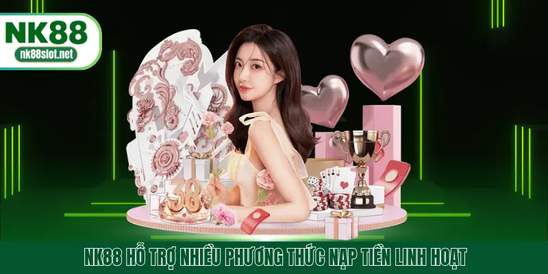 NK88 hỗ trợ nhiều phương thức nạp tiền linh hoạt