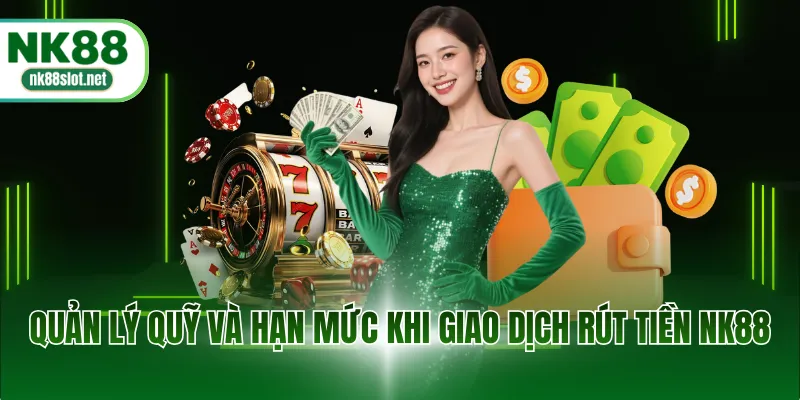 Quản lý quỹ và hạn mức khi giao dịch rút tiền NK88