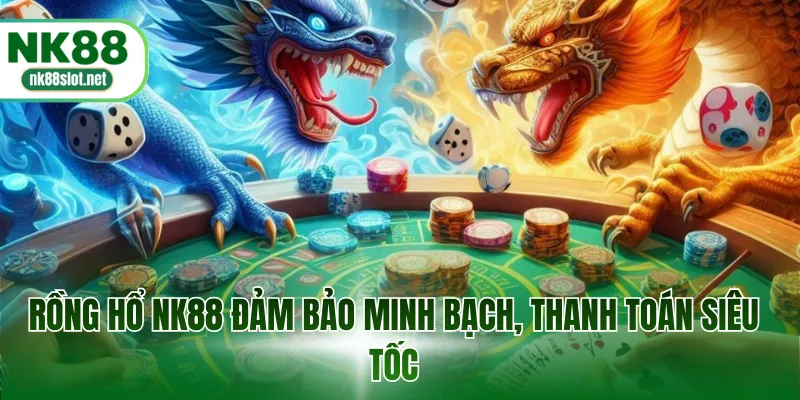 Rồng hổ NK88 đảm bảo minh bạch, thanh toán siêu tốc